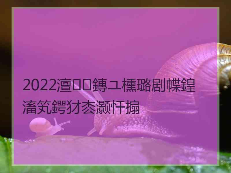 2022澶鏄ユ櫄璐剧幉鍠滀笂鍔犲枩灏忓搧