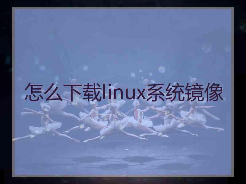 怎么下载linux系统镜像