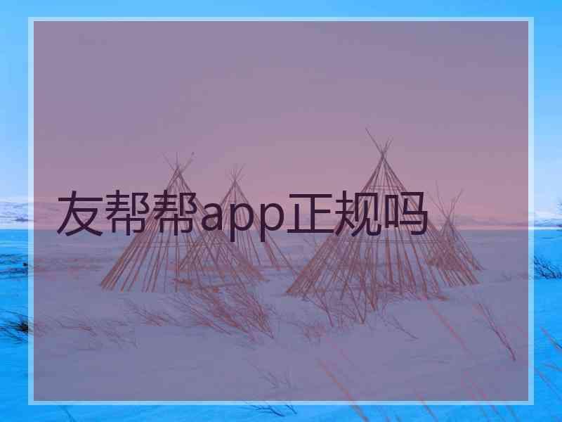 友帮帮app正规吗