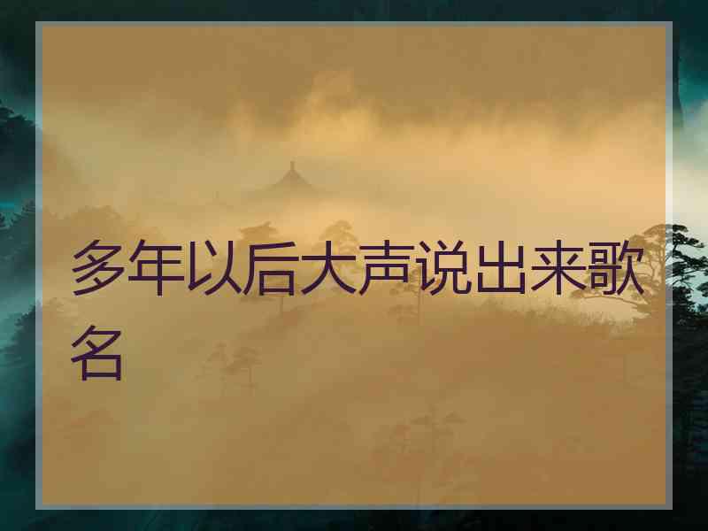 多年以后大声说出来歌名