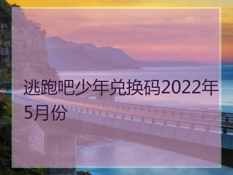 逃跑吧少年兑换码2022年5月份