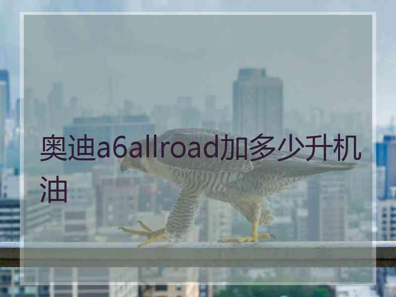 奥迪a6allroad加多少升机油