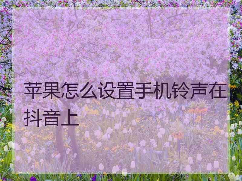 苹果怎么设置手机铃声在抖音上