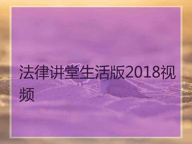 法律讲堂生活版2018视频