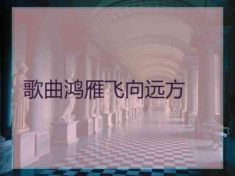 歌曲鸿雁飞向远方