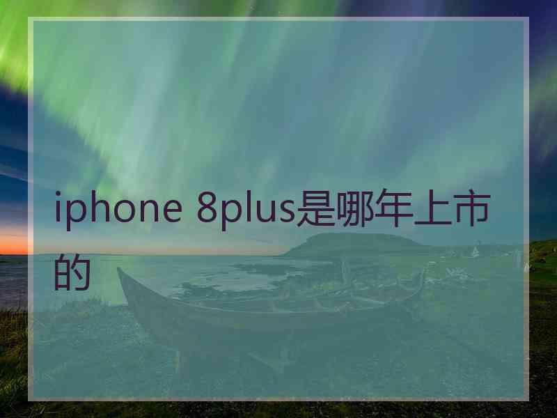 iphone 8plus是哪年上市的