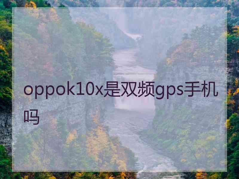 oppok10x是双频gps手机吗