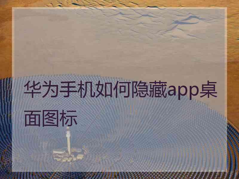 华为手机如何隐藏app桌面图标