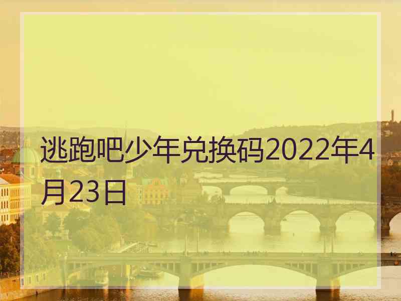 逃跑吧少年兑换码2022年4月23日