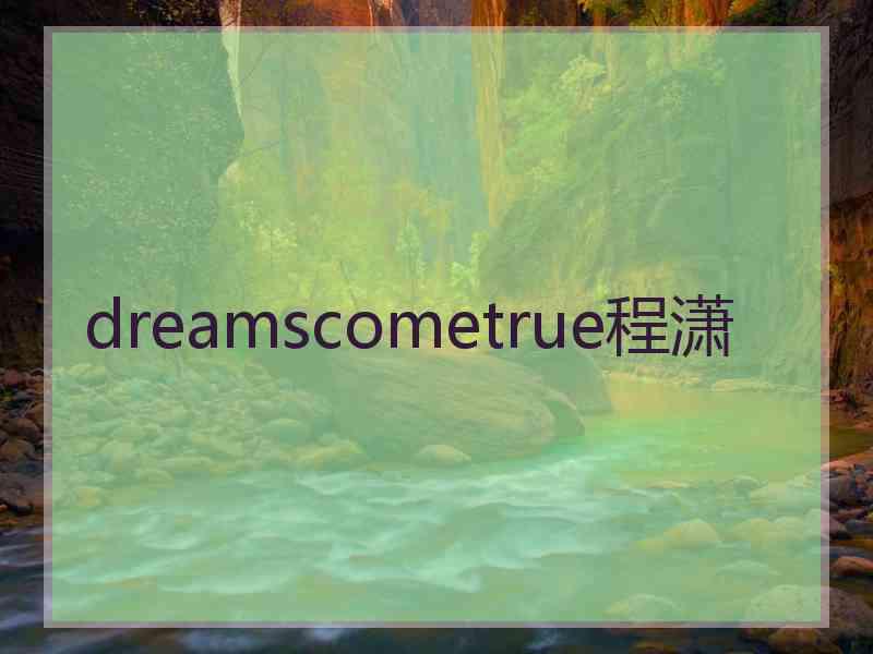 dreamscometrue程潇