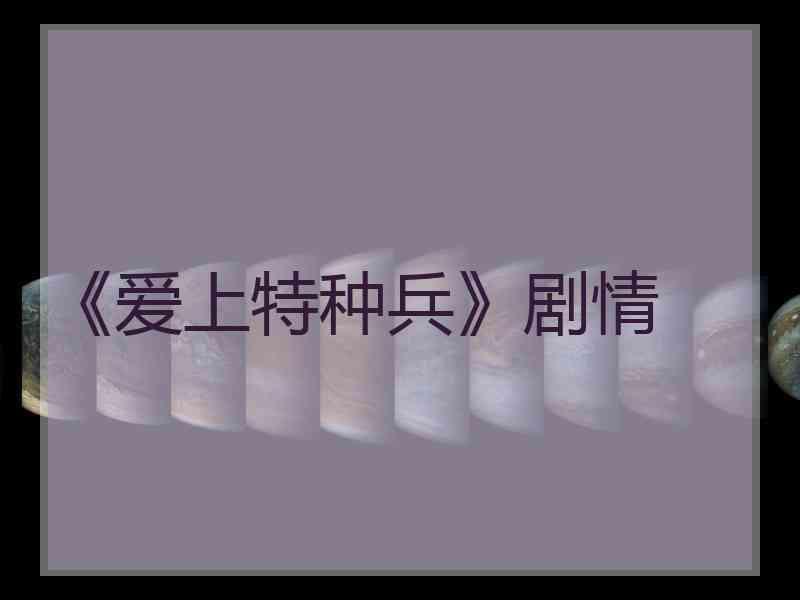 《爱上特种兵》剧情