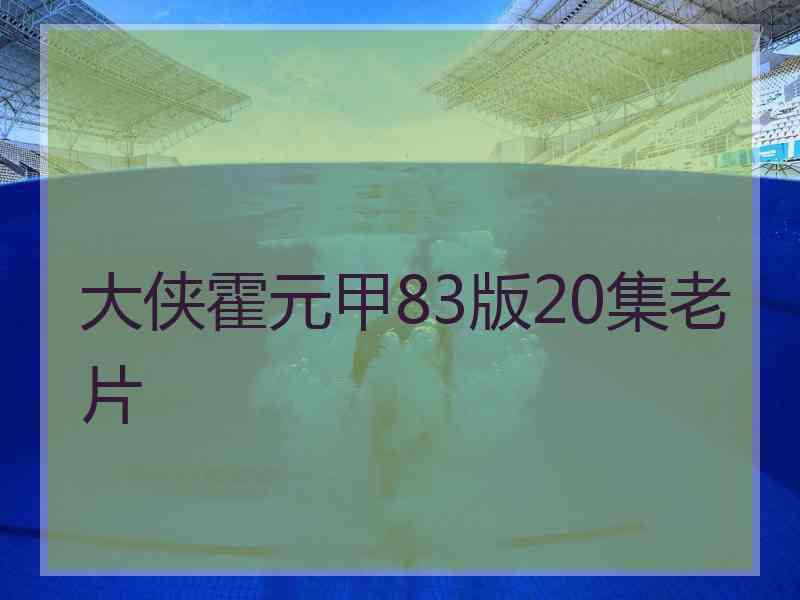 大侠霍元甲83版20集老片