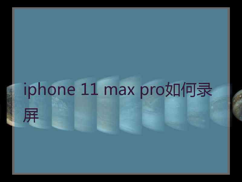 iphone 11 max pro如何录屏