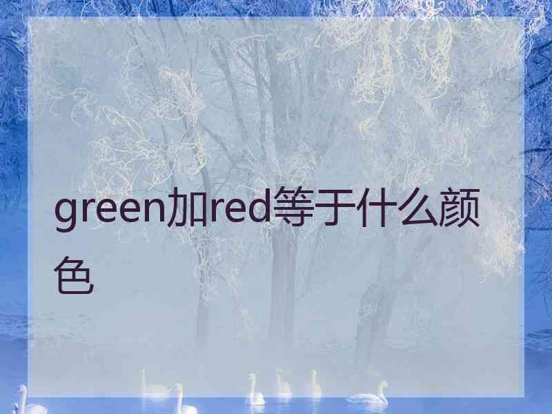 green加red等于什么颜色