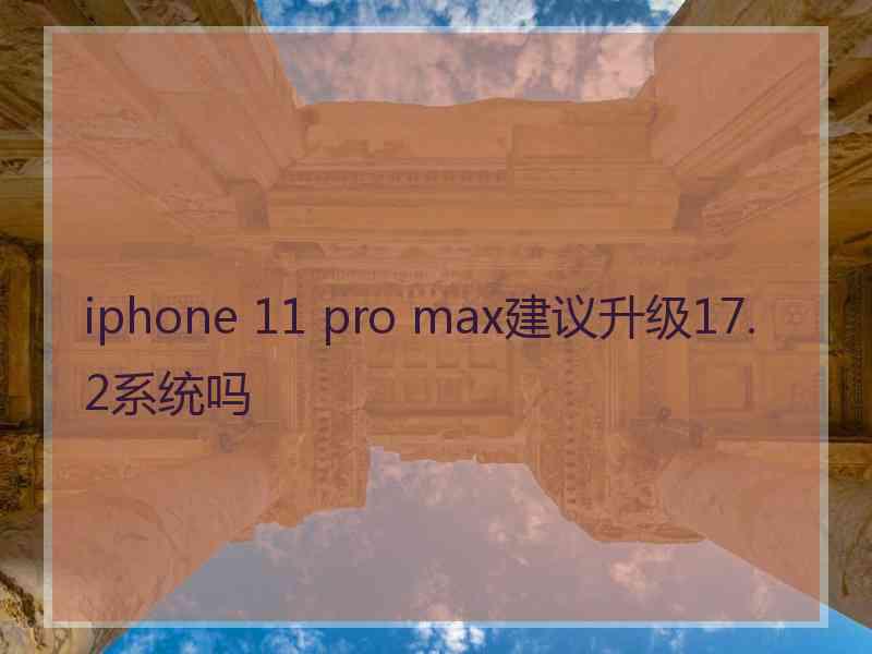 iphone 11 pro max建议升级17.2系统吗