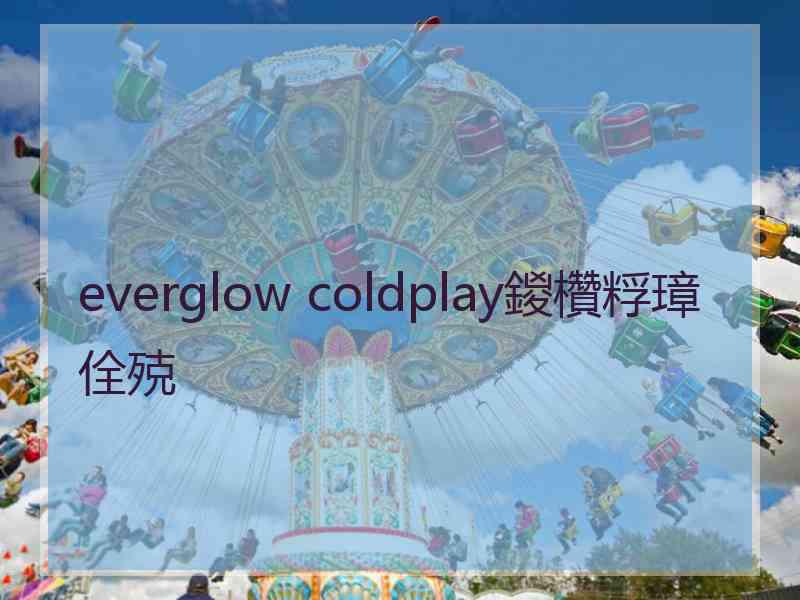 everglow coldplay鍐欑粰璋佺殑