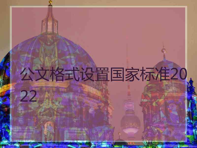 公文格式设置国家标准2022