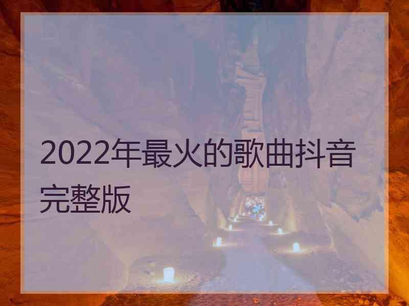 2022年最火的歌曲抖音完整版