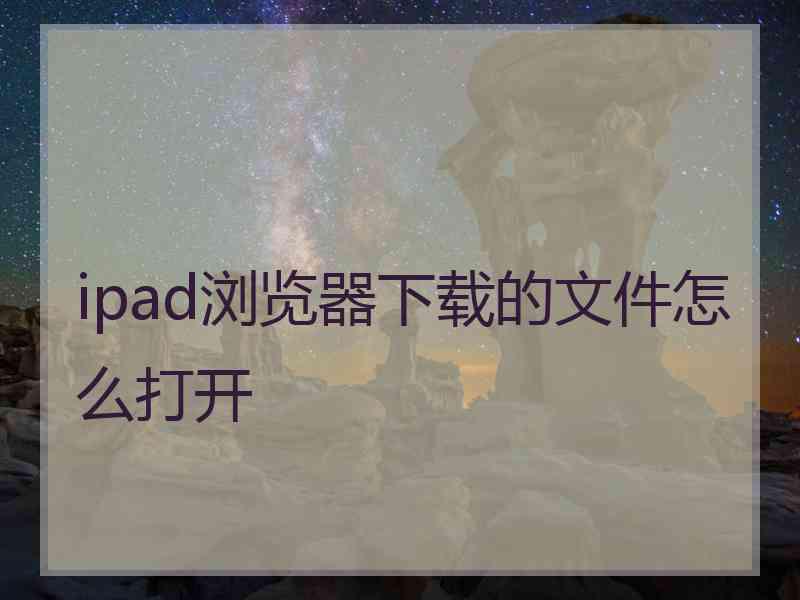 ipad浏览器下载的文件怎么打开