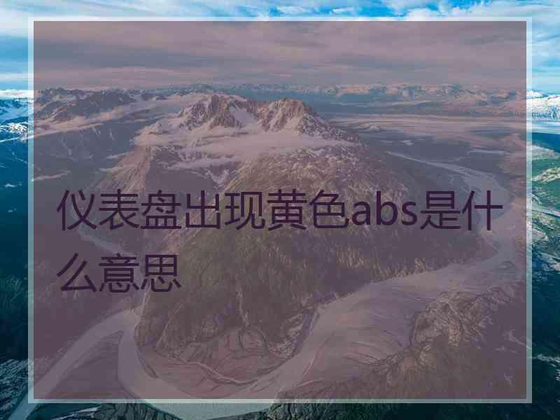 仪表盘出现黄色abs是什么意思