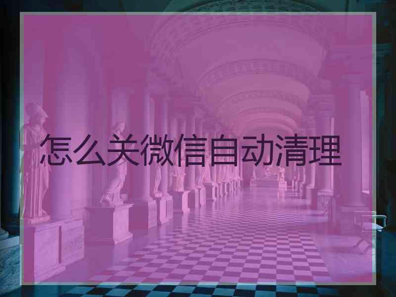 怎么关微信自动清理