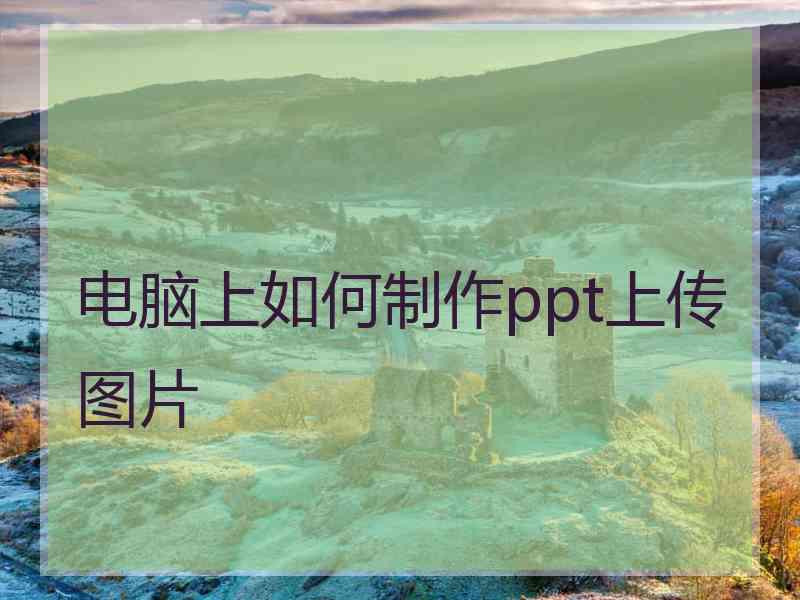 电脑上如何制作ppt上传图片