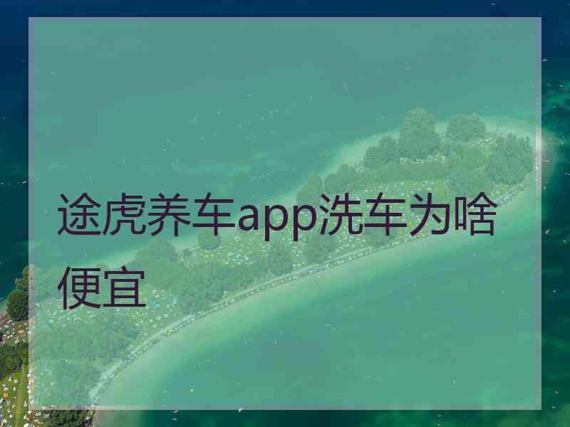 途虎养车app洗车为啥便宜