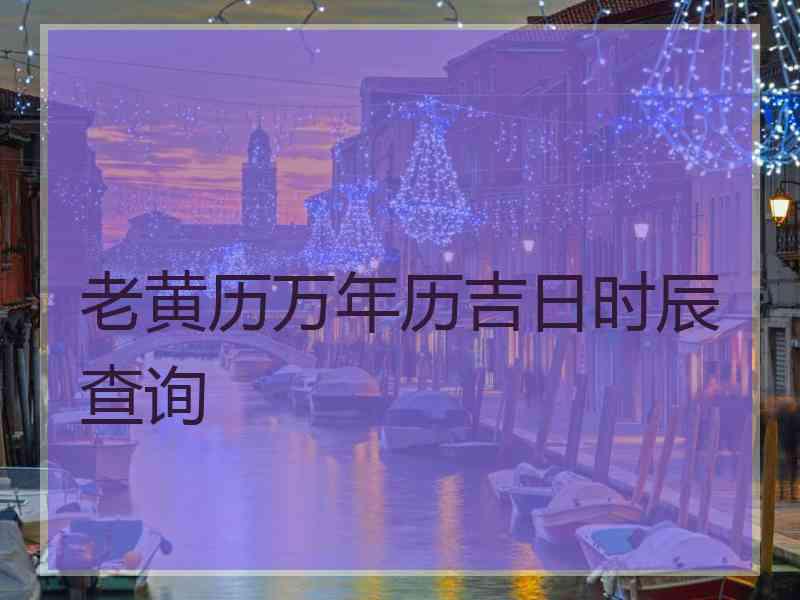 老黄历万年历吉日时辰查询