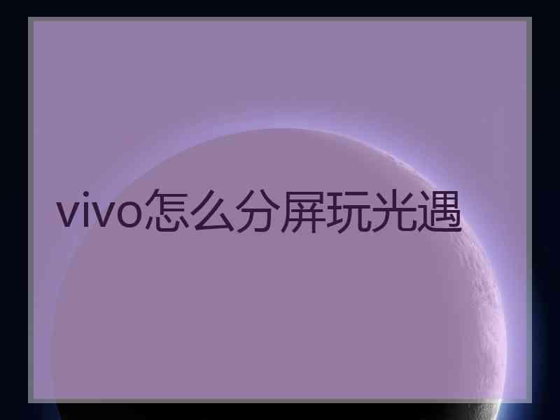 vivo怎么分屏玩光遇