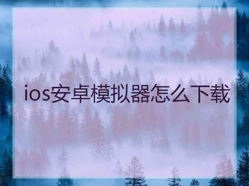 ios安卓模拟器怎么下载