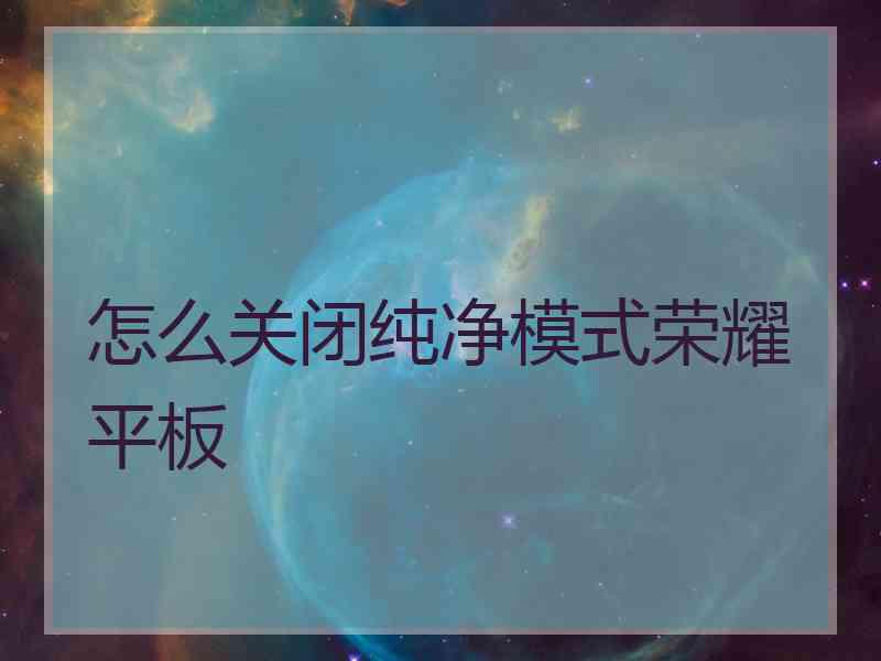 怎么关闭纯净模式荣耀平板