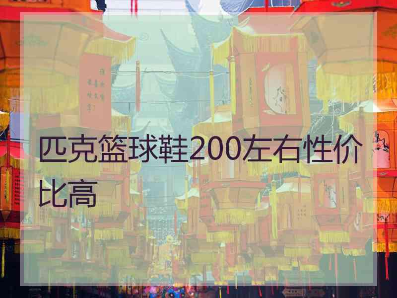 匹克篮球鞋200左右性价比高