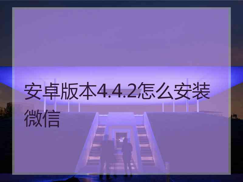 安卓版本4.4.2怎么安装微信