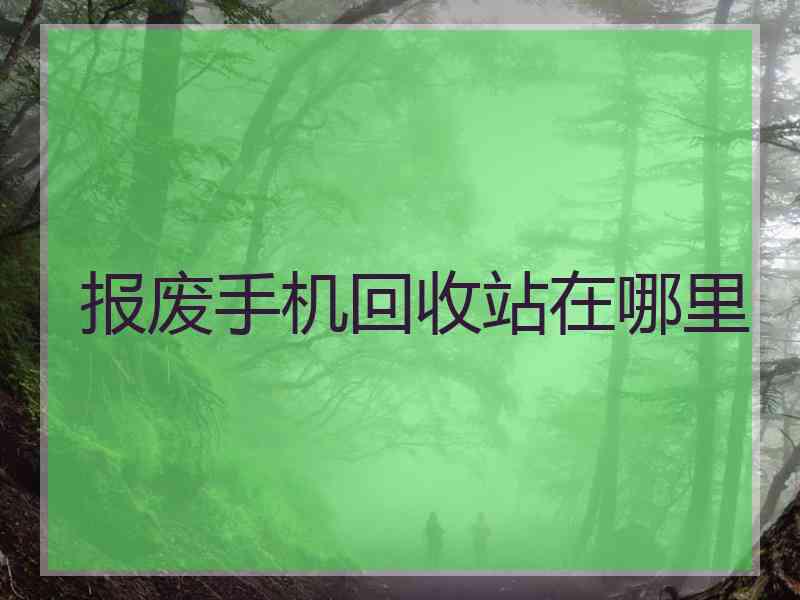 报废手机回收站在哪里