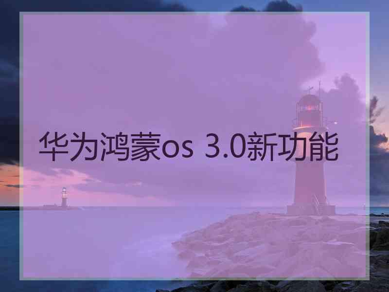 华为鸿蒙os 3.0新功能