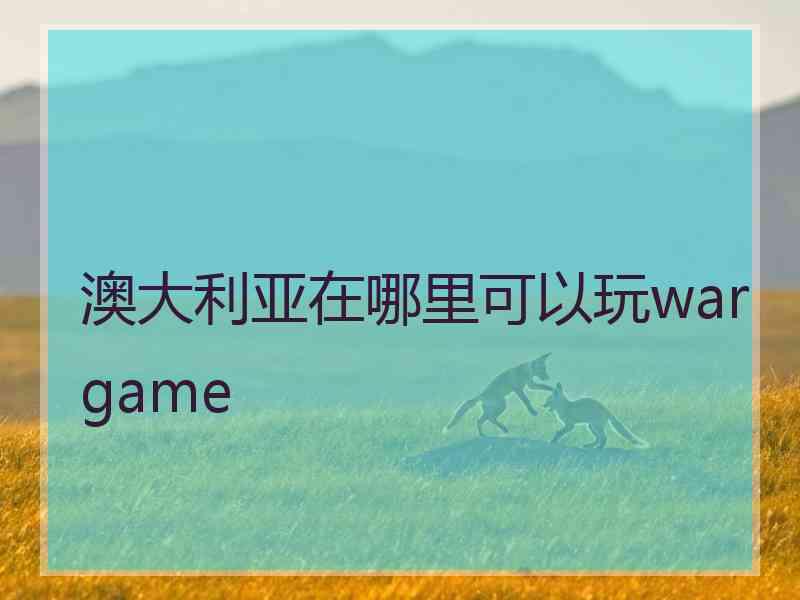 澳大利亚在哪里可以玩wargame