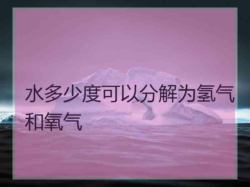 水多少度可以分解为氢气和氧气