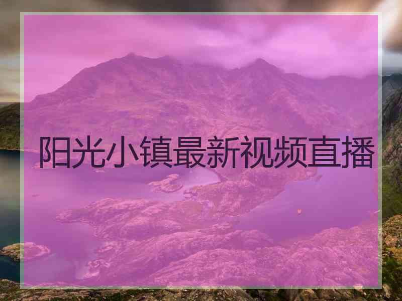 阳光小镇最新视频直播