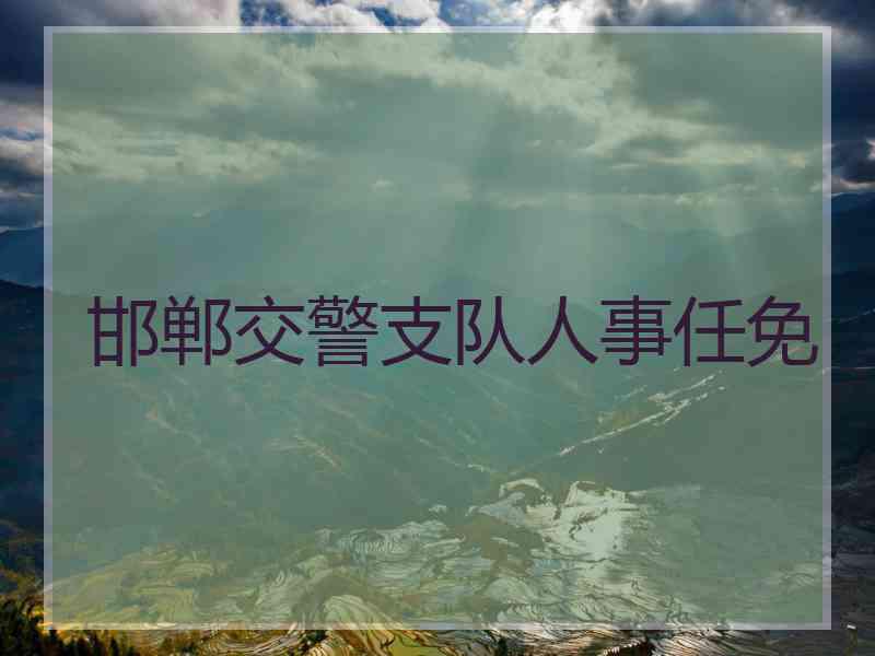 邯郸交警支队人事任免