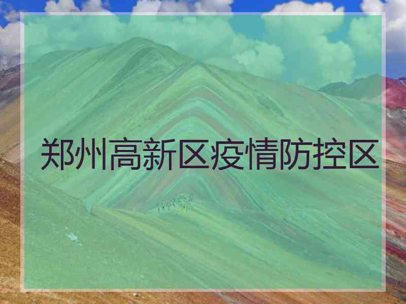 郑州高新区疫情防控区