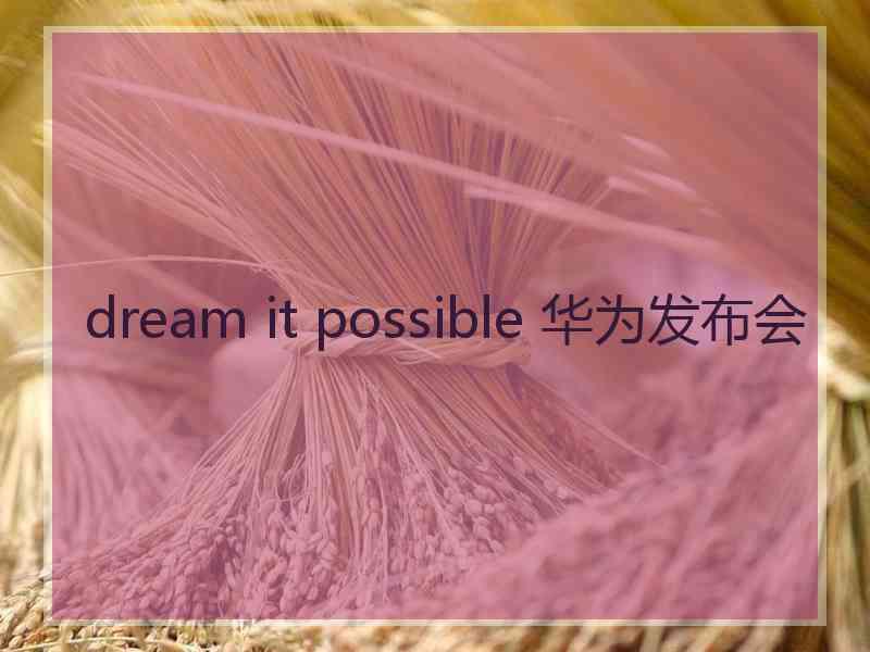 dream it possible 华为发布会