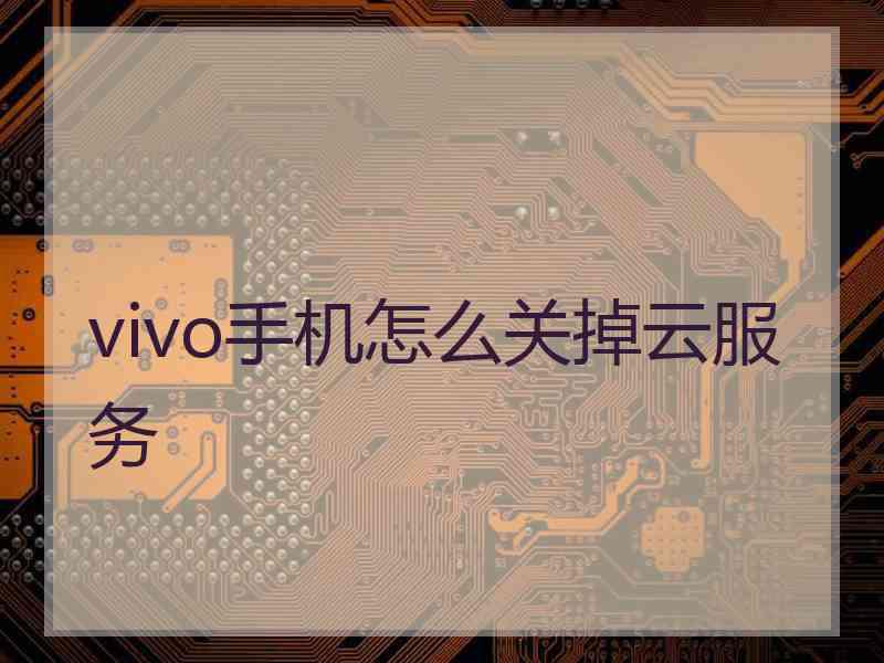 vivo手机怎么关掉云服务