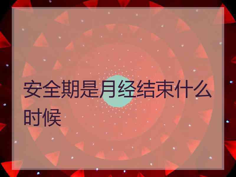 安全期是月经结束什么时候