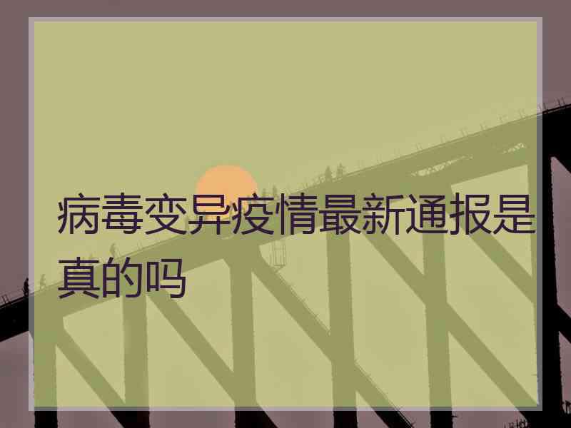 病毒变异疫情最新通报是真的吗