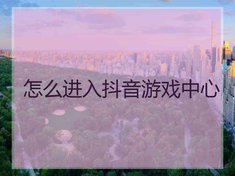 怎么进入抖音游戏中心