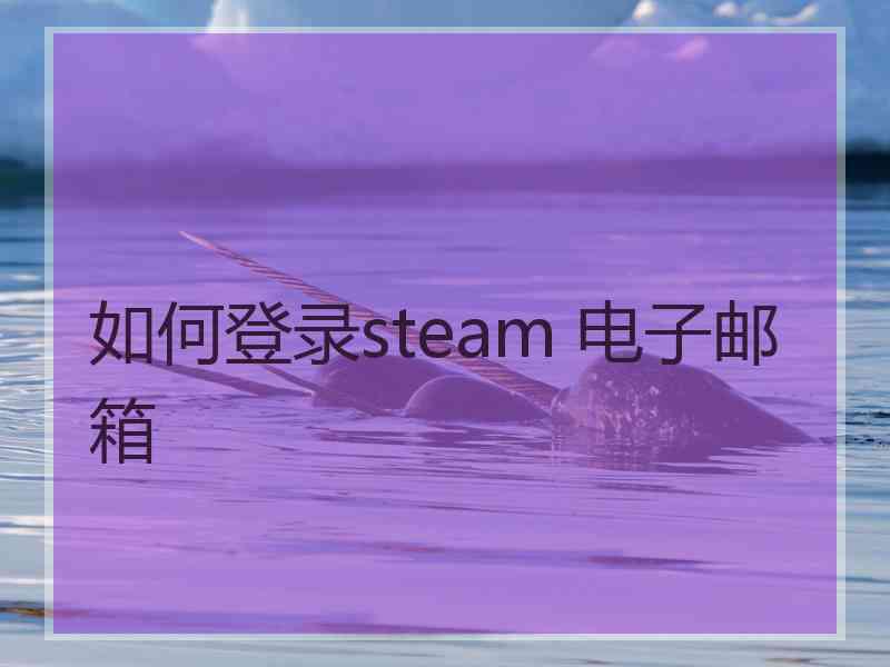 如何登录steam 电子邮箱