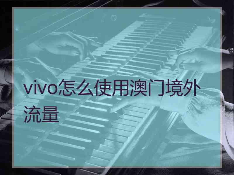 vivo怎么使用澳门境外流量