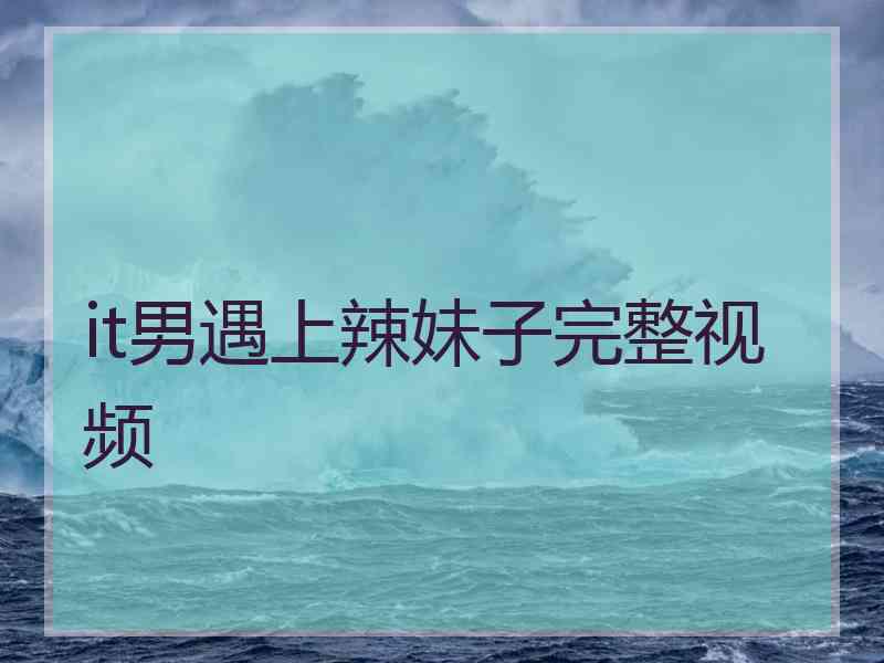 it男遇上辣妹子完整视频