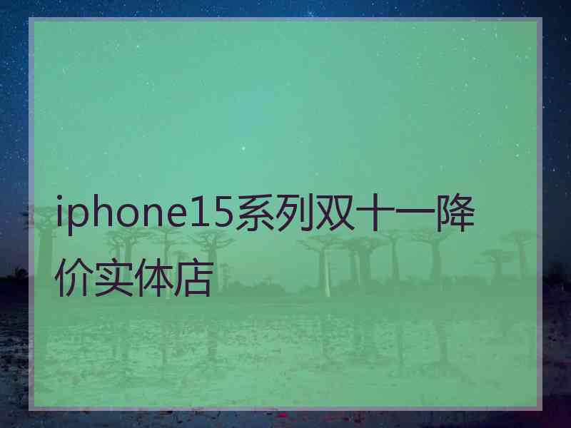 iphone15系列双十一降价实体店