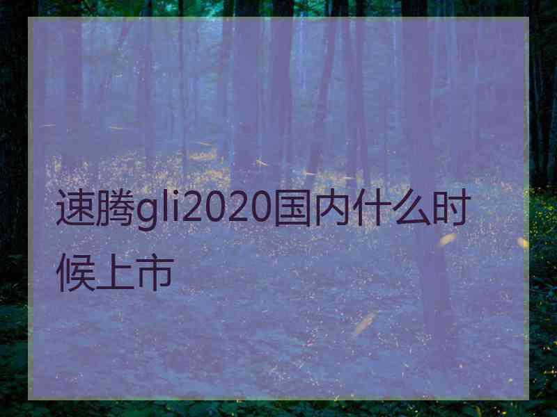 速腾gli2020国内什么时候上市